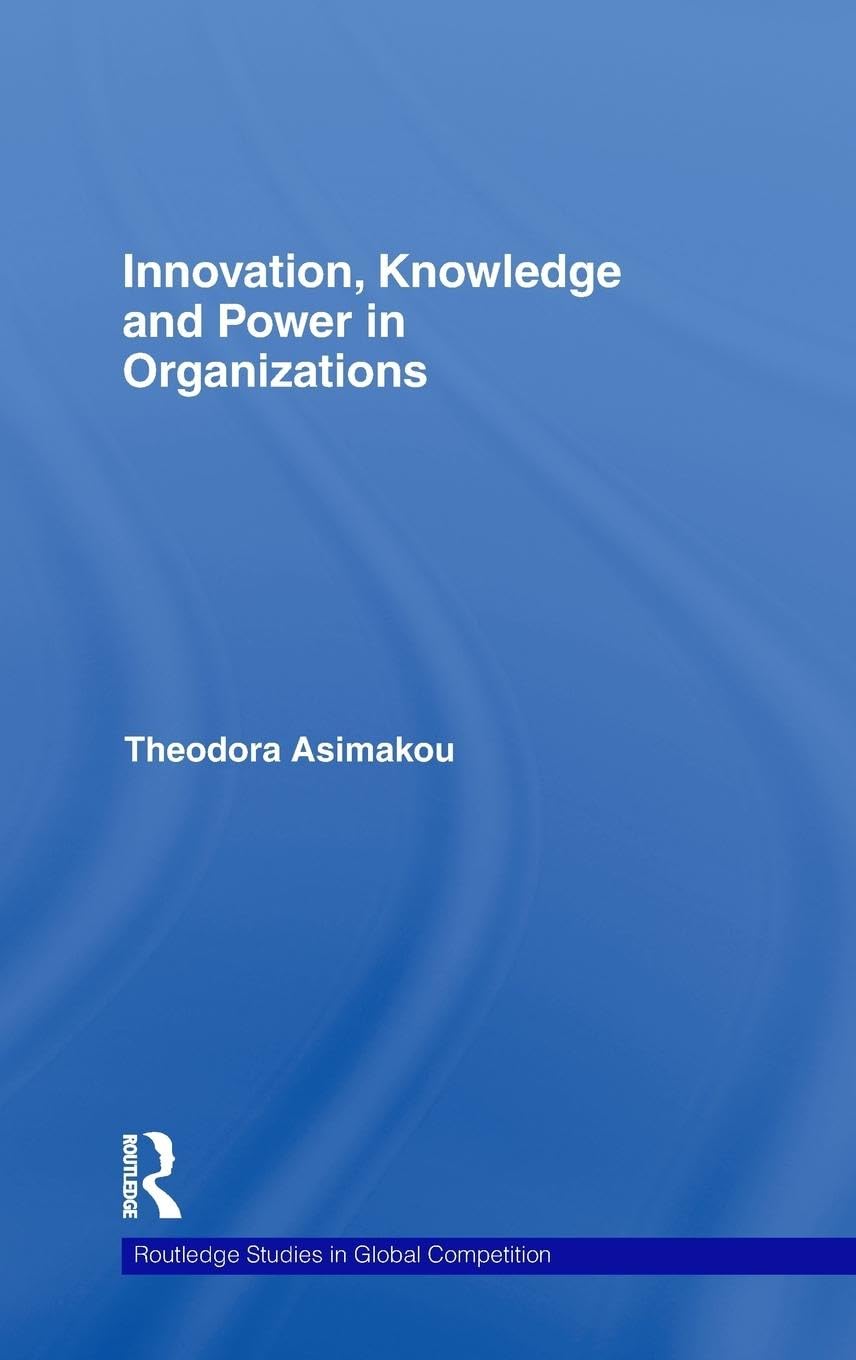 Innovation, Knowledge and Power in Organizations (Routledge Studies in Global Competition, 45, Band 45)