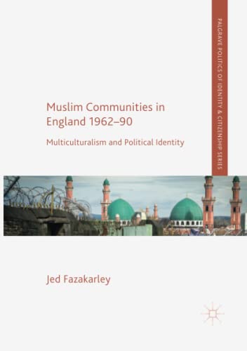 Muslim Communities in England 1962-90: Multiculturalism and Political Identity (Palgrave Politics of Identity and Citizenship Series)