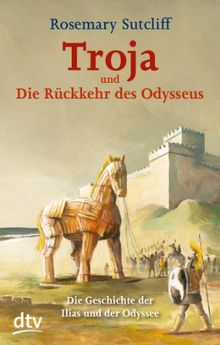 Troja und die Rückkehr des Odysseus: Die Geschichte der Ilias und der Odyssee