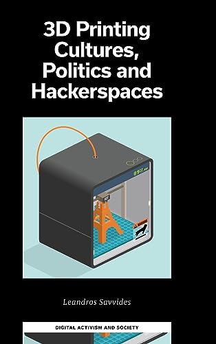 3D Printing Cultures, Politics and Hackerspaces (Digital Activism and Society: Politics, Economy and Culture in Network Communication)