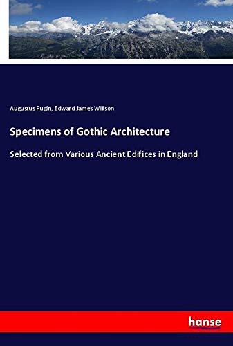 Specimens of Gothic Architecture: Selected from Various Ancient Edifices in England