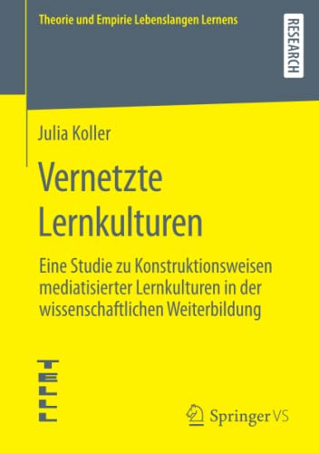 Vernetzte Lernkulturen: Eine Studie zu Konstruktionsweisen mediatisierter Lernkulturen in der wissenschaftlichen Weiterbildung (Theorie und Empirie Lebenslangen Lernens)