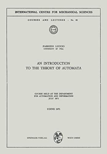 An Introduction to the Theory of Automata: Course Held at the Department for Automation and Information July 1971 (CISM International Centre for Mechanical Sciences, 88, Band 88)