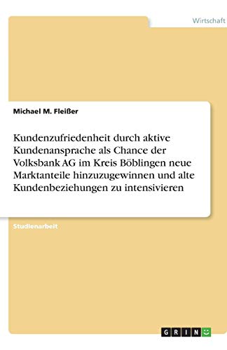 Kundenzufriedenheit durch aktive Kundenansprache als Chance der Volksbank AG im Kreis Böblingen neue Marktanteile hinzuzugewinnen und alte Kundenbeziehungen zu intensivieren