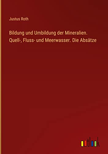 Bildung und Umbildung der Mineralien. Quell-, Fluss- und Meerwasser. Die Absätze