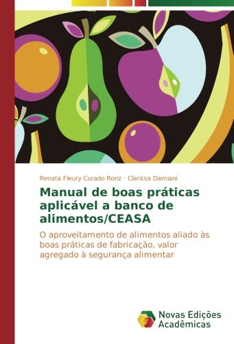 Manual de boas práticas aplicável a banco de alimentos/CEASA: O aproveitamento de alimentos aliado às boas práticas de fabricação, valor agregado à segurança alimentar