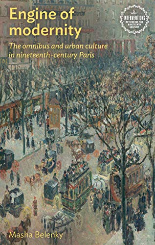 Engine of modernity: The omnibus and urban culture in nineteenth-century Paris (Interventions Rethinking the Nineteenth Century)