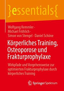 Körperliches Training, Osteoporose und Frakturprophylaxe: Wirkpfade und Vorgehensweise zur optimierten Frakturprophylaxe durch körperliches Training (essentials)
