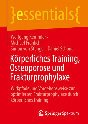 Körperliches Training, Osteoporose und Frakturprophylaxe: Wirkpfade und Vorgehensweise zur optimierten Frakturprophylaxe durch körperliches Training (essentials)