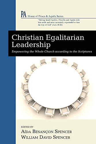 Christian Egalitarian Leadership: Empowering the Whole Church according to the Scriptures (House of Prisca and Aquila Series)