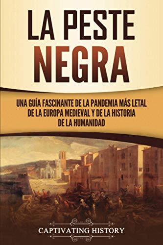 La peste negra: Una guía fascinante de la pandemia más letal de la Europa medieval y de la historia de la humanidad