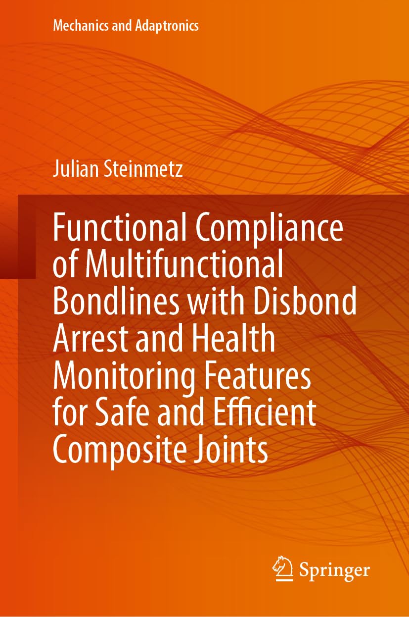 Functional Compliance of Multifunctional Bondlines with Disbond Arrest and Health Monitoring Features for Safe and Efficient Composite Joints (Mechanics and Adaptronics)