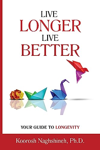 Live Longer, Live Better: Your Guide to Longevity: Unlock the Science of Aging, Master Practical Strategies, and Maximize Your Health and Happiness for a Vibrant Life in Your Golden Years