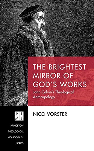 The Brightest Mirror of God's Works: John Calvin's Theological Anthropology (Princeton Theological Monograph, Band 236)