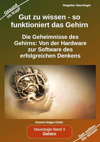 Gut zu wissen - so funktioniert das Gehirn: Die Geheimnisse des Gehirns: Von der Hardware zur Software des erfolgreichen Denkens (Neurologie)