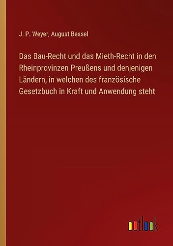 Das Bau-Recht und das Mieth-Recht in den Rheinprovinzen Preußens und denjenigen Ländern, in welchen des französische Gesetzbuch in Kraft und Anwendung steht