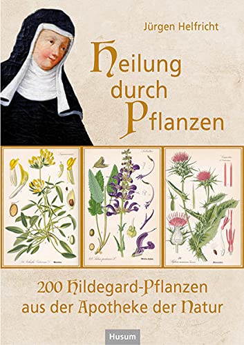 Heilung durch Pflanzen: 200 Hildegard-Pflanzen aus der Apotheke der Natur