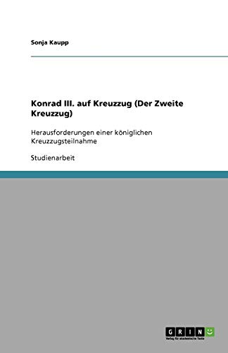 Konrad III. auf Kreuzzug (Der Zweite Kreuzzug): Herausforderungen einer königlichen Kreuzzugsteilnahme