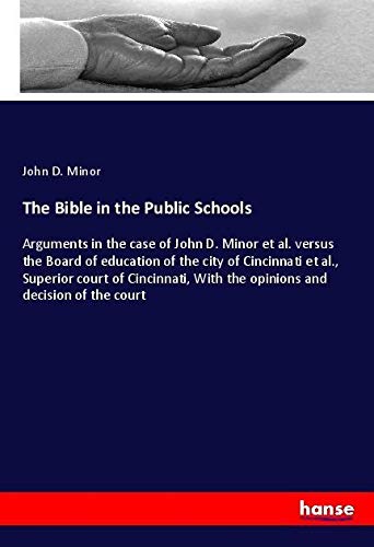 The Bible in the Public Schools: Arguments in the case of John D. Minor et al. versus the Board of education of the city of Cincinnati et al., ... With the opinions and decision of the court
