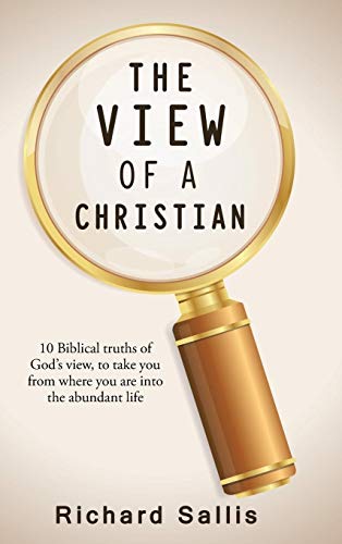 THE VIEW OF A CHRISTIAN: 10 Biblical truths of God's view, to take you from where you are into the abundant life