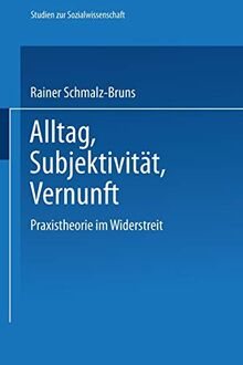 Alltag - Subjektivität - Vernunft: Praxistheorie Im Widerstreit (Studien Zur Sozialwissenschaft) (German Edition) (Studien zur Sozialwissenschaft, 81, Band 81)