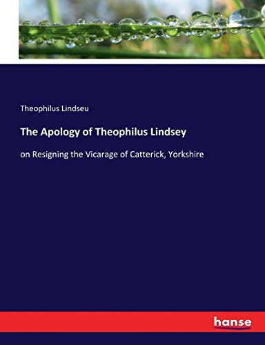 The Apology of Theophilus Lindsey: on Resigning the Vicarage of Catterick, Yorkshire