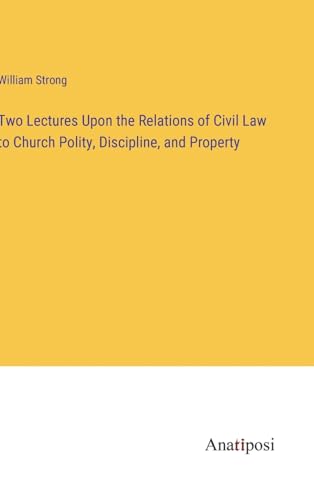 Two Lectures Upon the Relations of Civil Law to Church Polity, Discipline, and Property