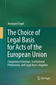 The Choice of Legal Basis for Acts of the European Union: Competence Overlaps, Institutional Preferences, and Legal Basis Litigation