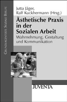 Ästhetische Praxis in der Sozialen Arbeit: Wahrnehmung, Gestaltung und Kommunikation: Warnehmung, Gestaltung und Kommunikation (Grundlagentexte Soziale Berufe)