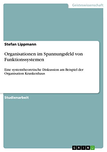 Organisationen im Spannungsfeld von Funktionssystemen: Eine systemtheoretische Diskussion am Beispiel der Organisation Krankenhaus