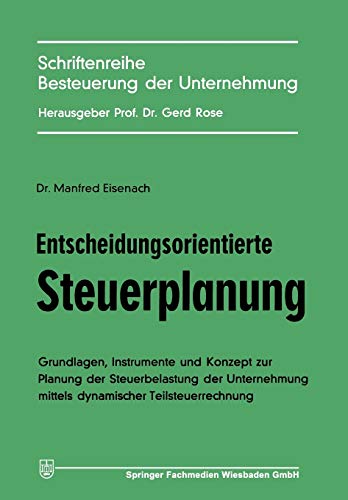 Entscheidungsorientierte Steuerplanung: Grundlagen, Instrumente U. Konzept Z. Planung D. Steuerbelastung D. Unternehmung Mittels Dynam. . . . Der ... Besteuerung der Unternehmung (5), Band 5)