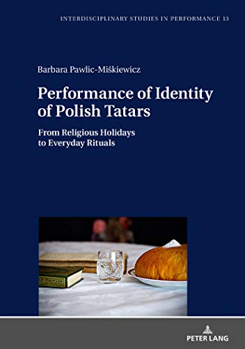 Performance of Identity of Polish Tatars: From Religious Holidays to Everyday Rituals (Interdisciplinary Studies in Performance, Band 13)
