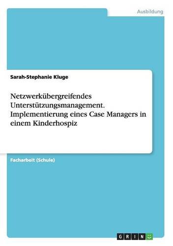 Netzwerkübergreifendes Unterstützungsmanagement. Implementierung eines Case Managers in einem Kinderhospiz