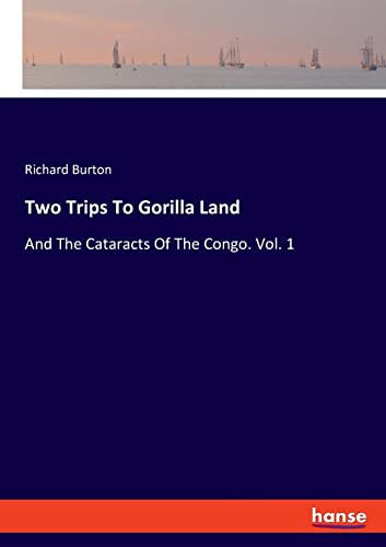 Two Trips To Gorilla Land: And The Cataracts Of The Congo. Vol. 1