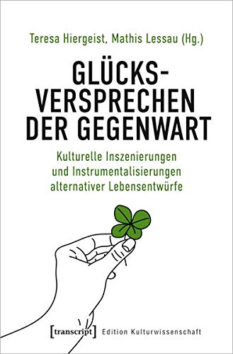 Glücksversprechen der Gegenwart: Kulturelle Inszenierungen und Instrumentalisierungen alternativer Lebensentwürfe (Edition Kulturwissenschaft, Bd. 237)