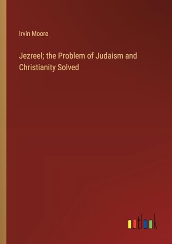 Jezreel; the Problem of Judaism and Christianity Solved