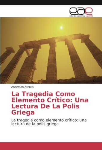 La Tragedia Como Elemento Crítico: Una Lectura De La Polis Griega: La tragedia como elemento crítico: una lectura de la polis griega