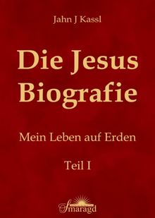 Die Jesus Biografie: Mein Leben auf Erden. Teil I