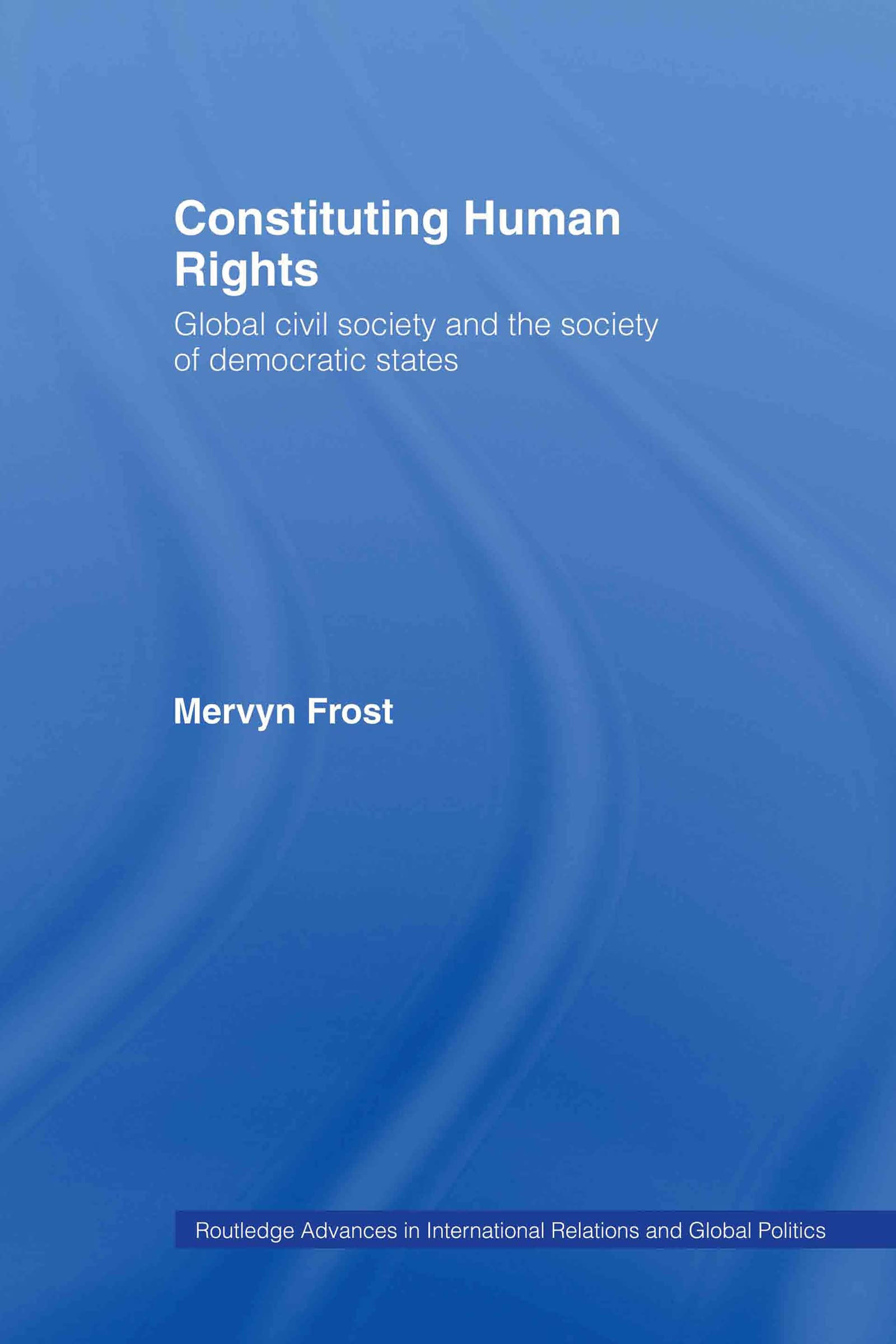 Constituting Human Rights: Global Civil Society and the Society of Democratic States (Routledge Advances in International Relations and Global Pol)