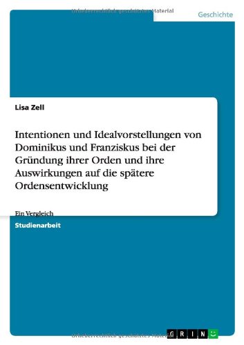 Intentionen und Idealvorstellungen von Dominikus und Franziskus bei der Gründung ihrer Orden und ihre Auswirkungen auf die spätere Ordensentwicklung: Ein Vergleich