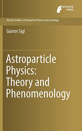 Astroparticle Physics: Theory and Phenomenology (Atlantis Studies in Astroparticle Physics and Cosmology, 1, Band 1)
