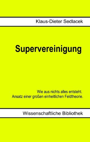 Supervereinigung: Wie aus nichts alles entsteht. Ansatz einer großen einheitlichen Feldtheorie