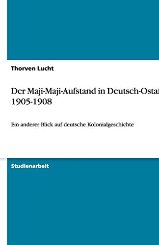 Der Maji-Maji-Aufstand in Deutsch-Ostafrika 1905-1908: Ein anderer Blick auf deutsche Kolonialgeschichte