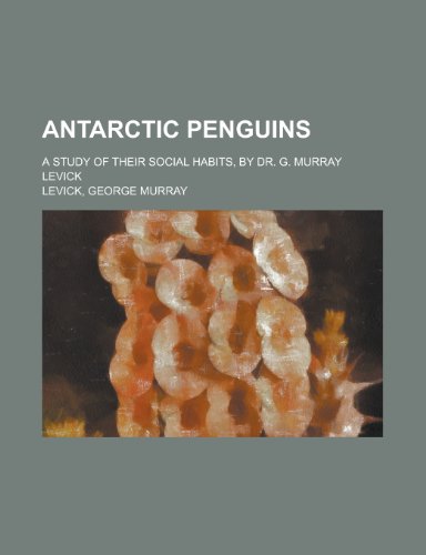Antarctic Penguins; a study of their social habits, by Dr. G. Murray Levick