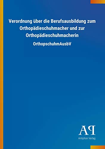 Verordnung über die Berufsausbildung zum Orthopädieschuhmacher und zur Orthopädieschuhmacherin: OrthopschuhmAusbV