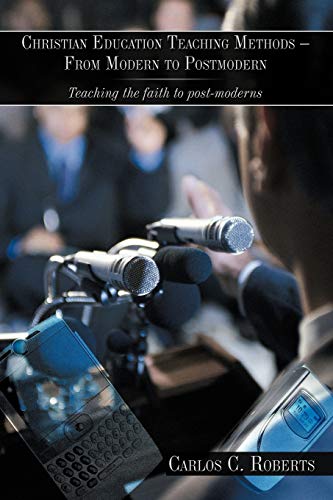 Christian Education Teaching Methods - From Modern to Postmodern: Teaching the faith to post-moderns
