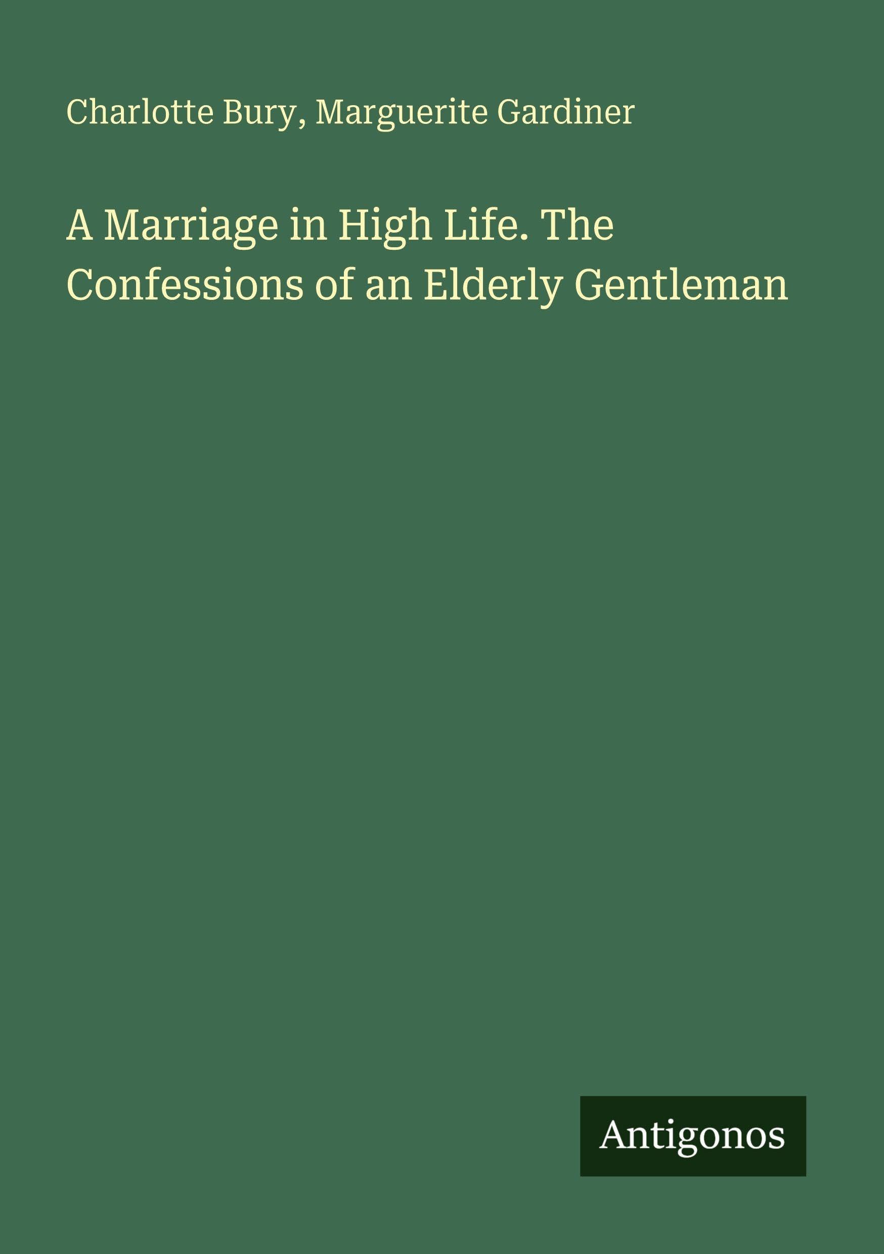 A Marriage in High Life. The Confessions of an Elderly Gentleman