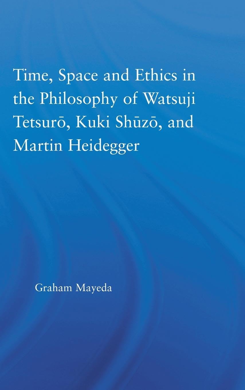 Time, Space, and Ethics in the Thought of Martin Heidegger, Watsuji Tetsuro, and Kuki Shuzo (Studies in Philosophy)