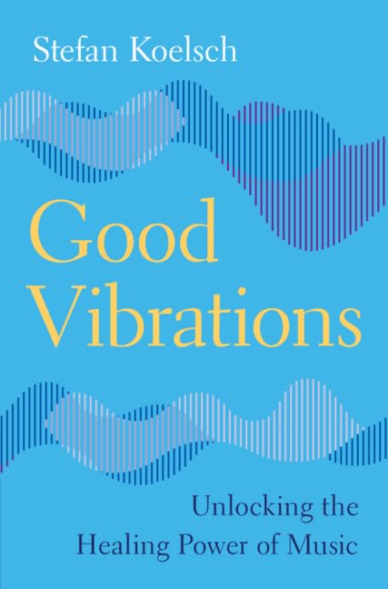Stefan Koelsch Good Vibrations, Unlocking The Healing Power Of Music (Cambridge Fundamentals Of Neuroscience In Psychology)