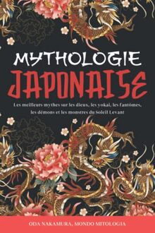 Mythologie Japonaise: Les Meilleurs Mythes sur les Dieux, les Yokai, les Fantômes, les Démons et les Monstres du Soleil Levant